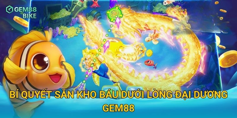 Săn Cá Thần Tài Gem88 – Rinh Ngay Phần Thưởng Siêu Lớn Từ Kho Báu Đại Dương 3 Bí quyết săn kho báu dưới lòng đại dương Gem88