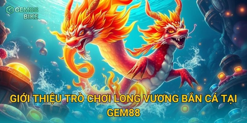 Giới thiệu trò chơi Long Vương Bắn Cá tại Gem88