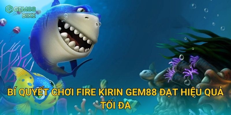 Bí quyết chơi Fire Kirin Gem88 đạt hiệu quả tối đa