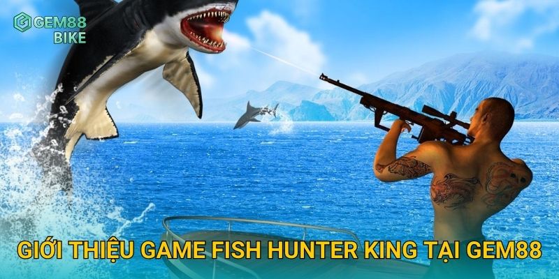 Giới thiệu game Fish Hunter King tại Gem88