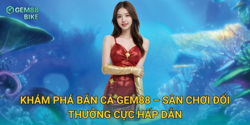 Khám phá bắn cá Gem88 – Sân chơi đổi thưởng cực hấp dẫn