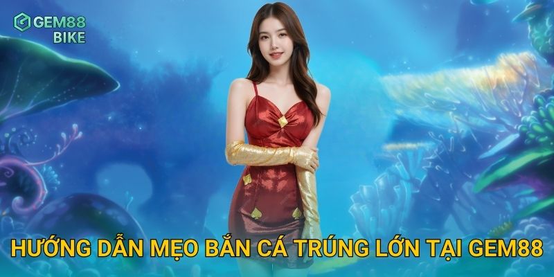 Hướng dẫn mẹo bắn cá trúng lớn tại Gem88