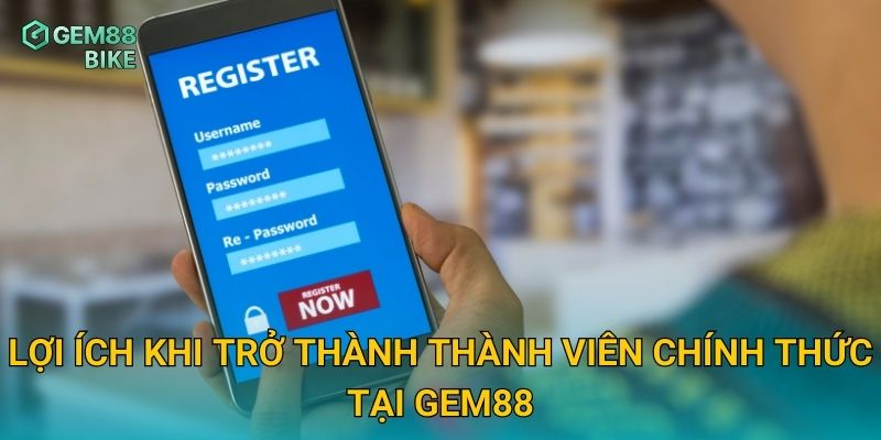 Đăng Ký Gem88 – Hướng Dẫn Mở Tài Khoản Chỉ Trong 1 Phút, Siêu Nhanh Gọn 3 Lợi ích khi trở thành thành viên chính thức tại Gem88
