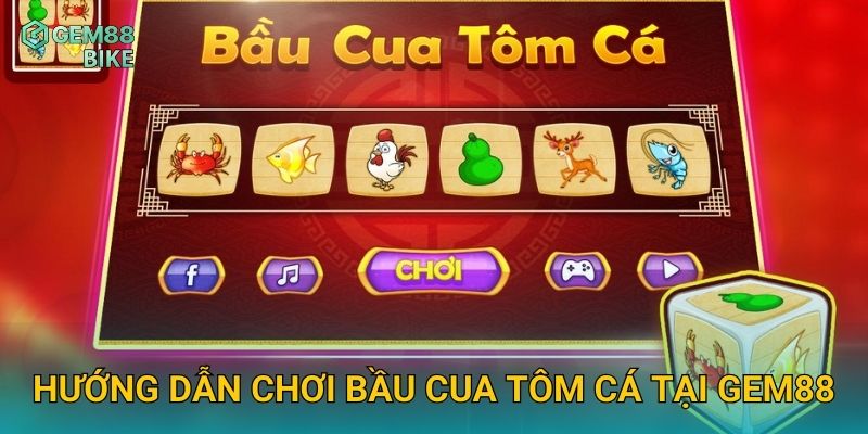 Bầu Cua Tôm Cá Gem88 – Trải Nghiệm Trò Chơi Dân Gian Kết Hợp Cá Cược Hiện Đại 2 Hướng dẫn chơi Bầu Cua Tôm Cá tại Gem88
