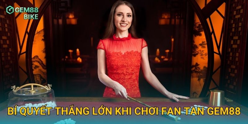 Bí quyết thắng lớn khi chơi Fan Tan Gem88